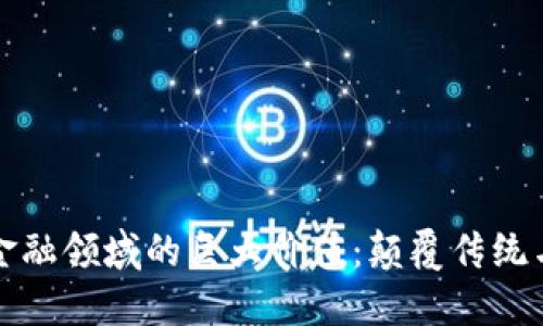 区块链在金融领域的巨大价值：颠覆传统与未来趋势