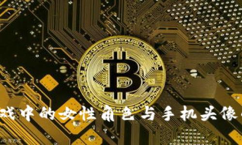  区块链游戏中的女性角色与手机头像的魅力解析