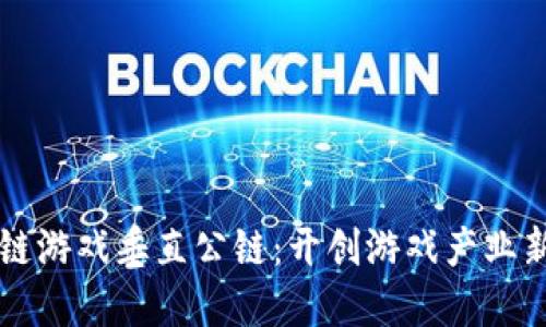 区块链游戏垂直公链：开创游戏产业新纪元