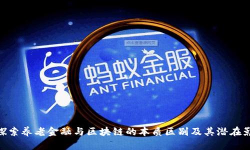 : 探索养老金融与区块链的本质区别及其潜在影响