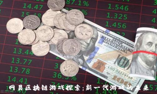   
网易区块链游戏探索：新一代游戏的未来