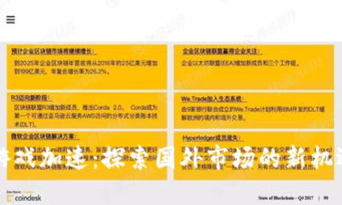 区块链游戏加速：探索国外市场的新机遇和挑战
