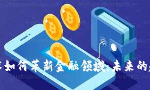 区块链技术如何革新金融领域：未来的趋势与机遇