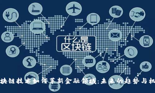 区块链技术如何革新金融领域：未来的趋势与机遇