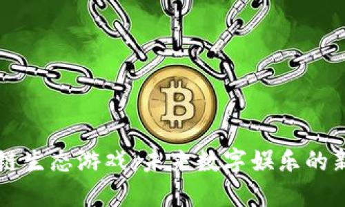 区块链生态游戏：未来数字娱乐的新纪元