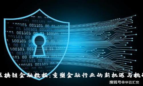 区块链金融数据：重塑金融行业的新机遇与挑战