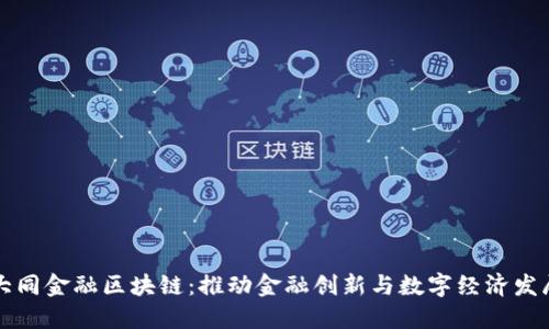 大同金融区块链：推动金融创新与数字经济发展