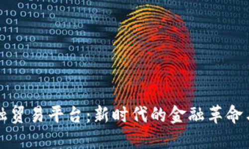 区块链金融贸易平台：新时代的金融革命与商业生态