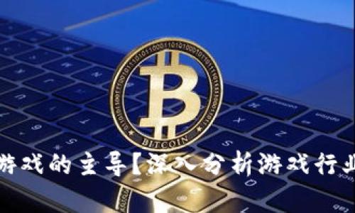 谁是区块链游戏的主导？深入分析游戏行业的未来趋势
