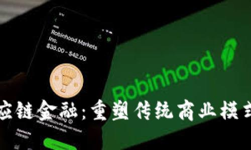 鲁商易通区块链供应链金融:重塑传统商业模式的数字化转型之道