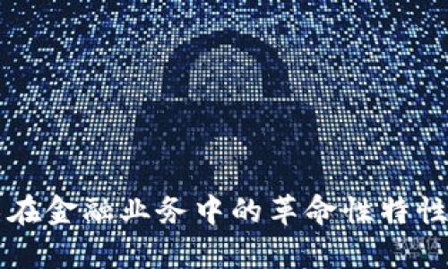 区块链技术在金融业务中的革命性特性及应用前景