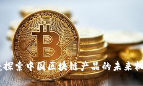 金融革命：探索中国区块链产品的未来机遇与挑战