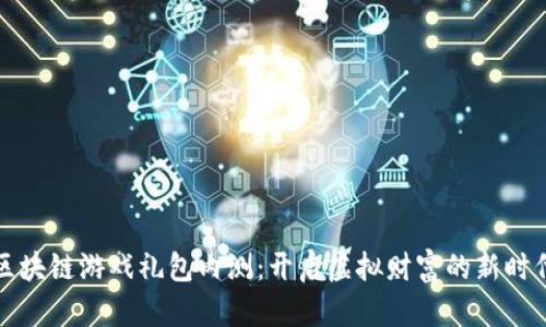 区块链游戏礼包内测：开启虚拟财富的新时代