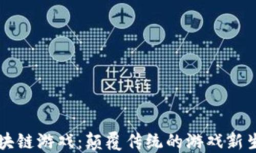 
区块链游戏：颠覆传统的游戏新生态