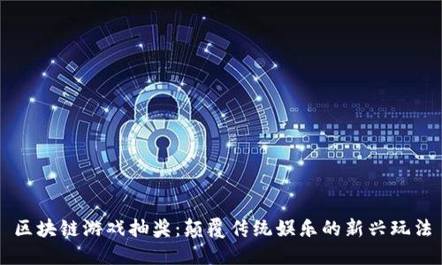 区块链游戏抽奖：颠覆传统娱乐的新兴玩法