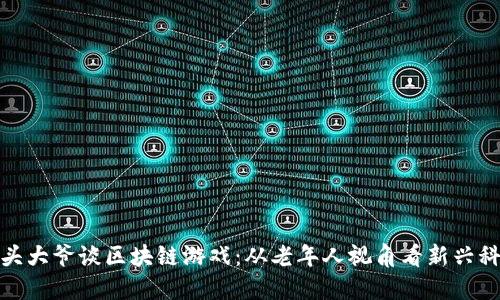 街头大爷谈区块链游戏：从老年人视角看新兴科技