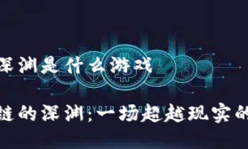 区块链的深渊是什么游戏

探索区块链的深渊：一场超越现实的虚拟冒险