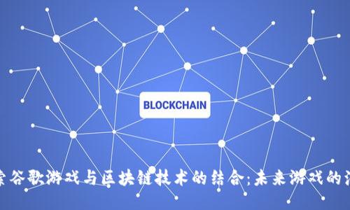 探索谷歌游戏与区块链技术的结合：未来游戏的演变