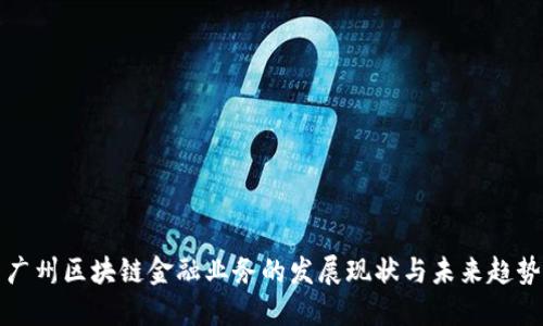 广州区块链金融业务的发展现状与未来趋势
