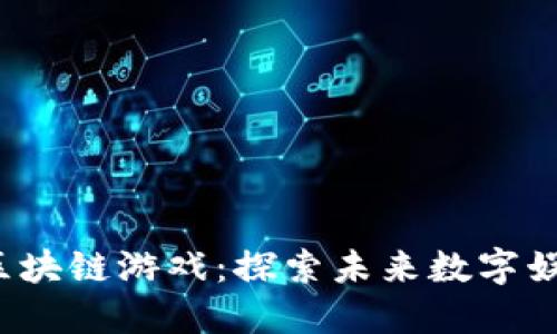 广州Web3区块链游戏：探索未来数字娱乐的新趋势