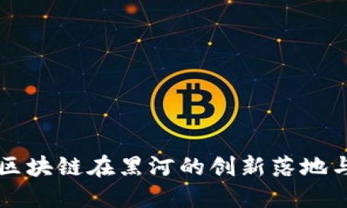 跨境金融区块链在黑河的创新落地与未来展望