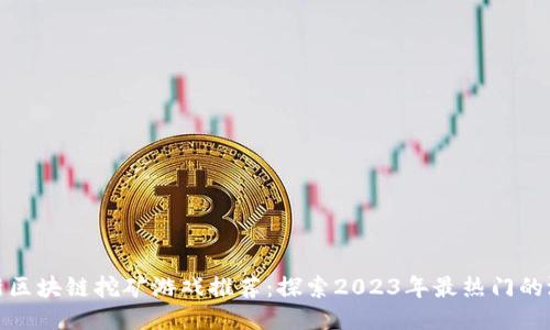 最新区块链挖矿游戏推荐：探索2023年最热门的游戏