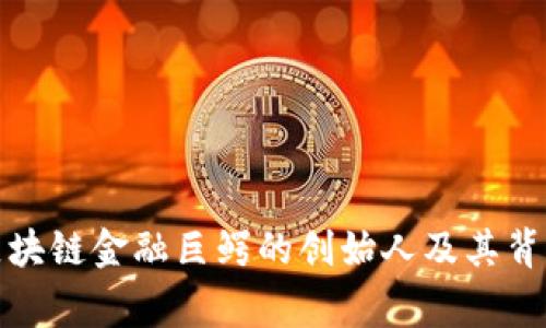 揭秘区块链金融巨鳄的创始人及其背后故事