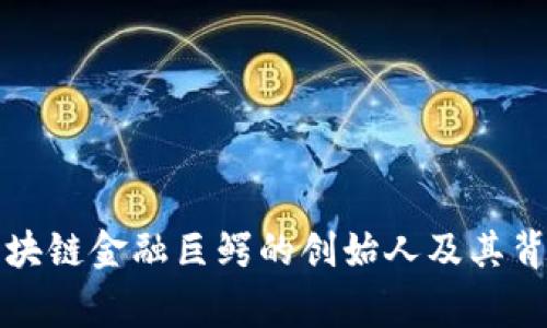 揭秘区块链金融巨鳄的创始人及其背后故事