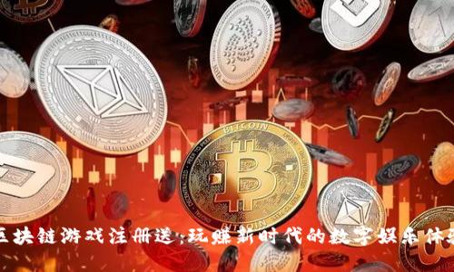 区块链游戏注册送：玩赚新时代的数字娱乐体验