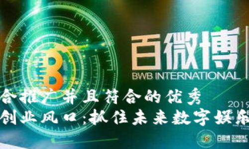 思考一个适合推广并且符合的优秀  
区块链游戏创业风口：抓住未来数字娱乐的关键机遇