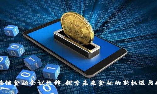 区块链金融会议致辞：探索未来金融的新机遇与挑战