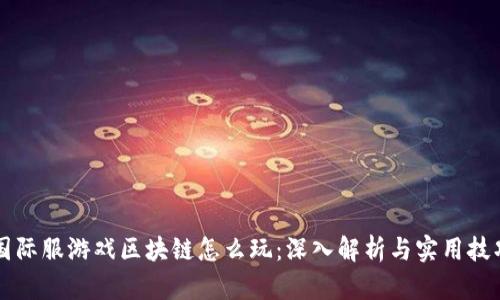 国际服游戏区块链怎么玩：深入解析与实用技巧