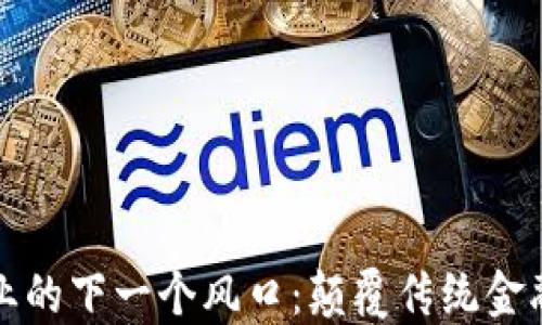 
区块链金融业的下一个风口：颠覆传统金融的创新机遇