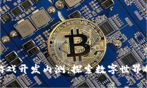 区块链游戏开发内测：探索数字世界的新机遇