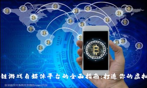 区块链游戏自媒体平台的全面指南：打造你的虚拟王国