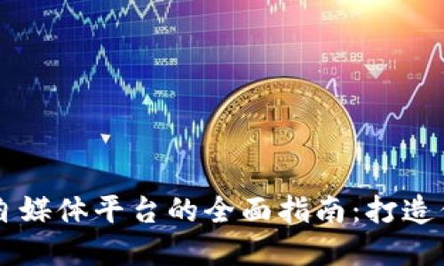 区块链游戏自媒体平台的全面指南：打造你的虚拟王国