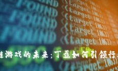 区块链游戏的未来：丁磊如何引领行业变革