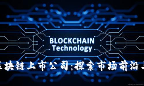 金融支付区块链上市公司：探索市场前沿与投资机会