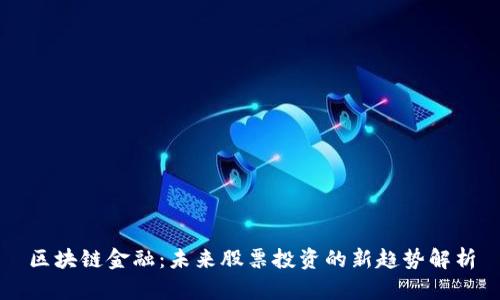 区块链金融：未来股票投资的新趋势解析