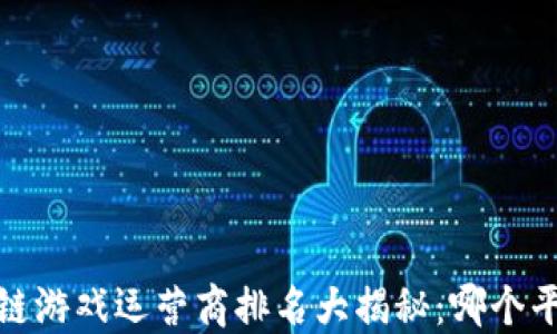 
2023最新区块链游戏运营商排名大揭秘：哪个平台最值得关注?