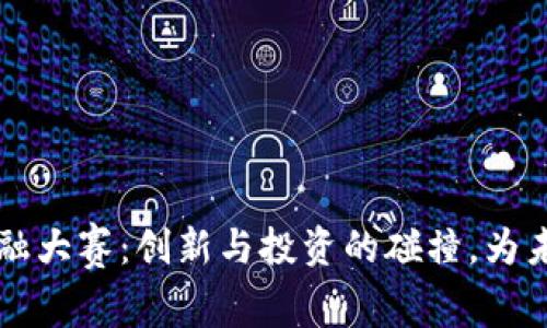 湖北省区块链金融大赛：创新与投资的碰撞，为未来金融注入活力