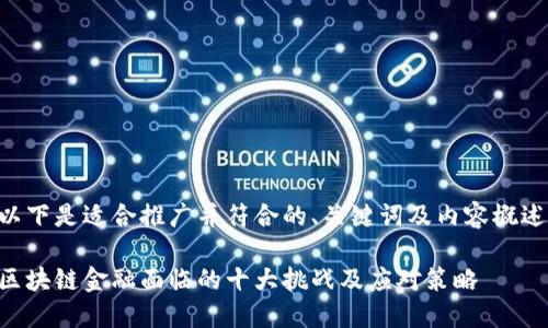 以下是适合推广并符合的、关键词及内容概述：

区块链金融面临的十大挑战及应对策略