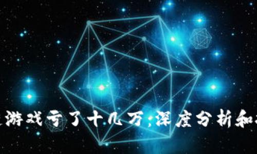 玩区块链游戏亏了十几万：深度分析和投资策略