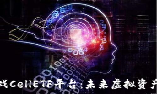   
揭秘区块链游戏CellETF平台：未来虚拟资产创新的风向标