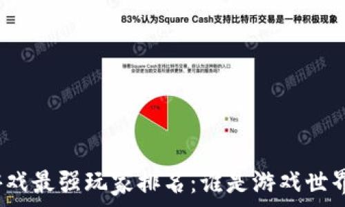   
区块链游戏最强玩家排名：谁是游戏世界的王者？