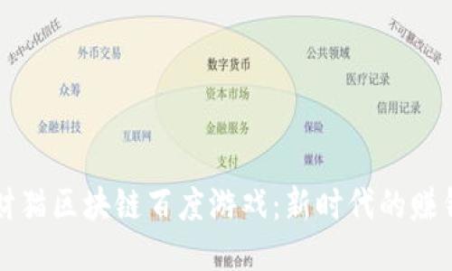 玩转招财猫区块链百度游戏：新时代的赚钱新方式