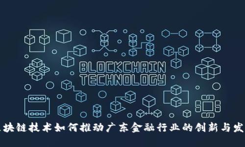 区块链技术如何推动广东金融行业的创新与发展