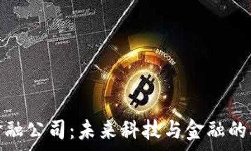   
小米区块链金融公司：未来科技与金融的融合前景揭秘
