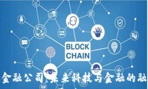   
小米区块链金融公司：未来科技与金融的融合前景揭秘