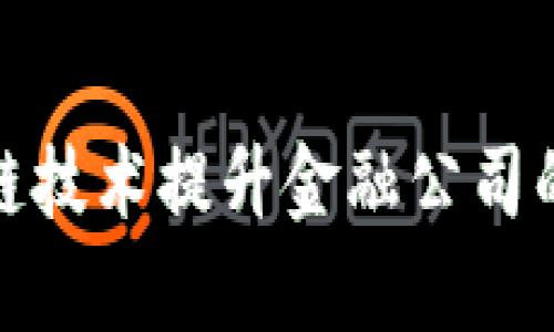 如何运用区块链技术提升金融公司的效率与安全性